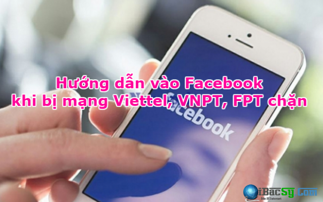 Hướng dẫn vào Facebook khi bị mạng Viettel, VNPT, FPT chặn + Hình 1